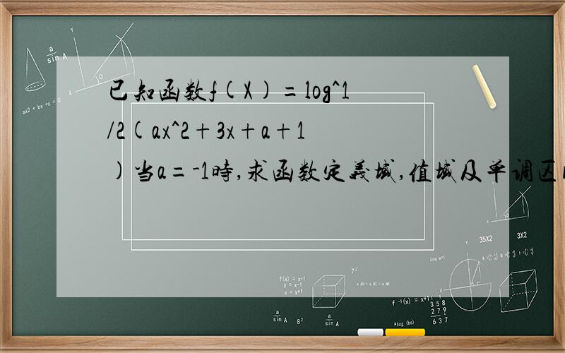 已知函数f(X)=log^1/2(ax^2+3x+a+1)当a=-1时,求函数定义域,值域及单调区间