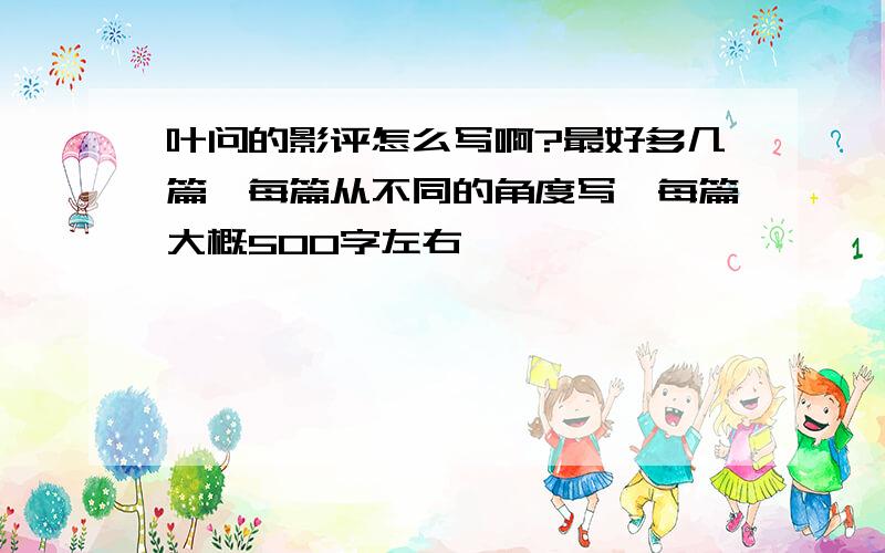 叶问的影评怎么写啊?最好多几篇,每篇从不同的角度写,每篇大概500字左右,