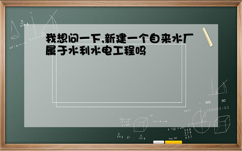 我想问一下,新建一个自来水厂属于水利水电工程吗