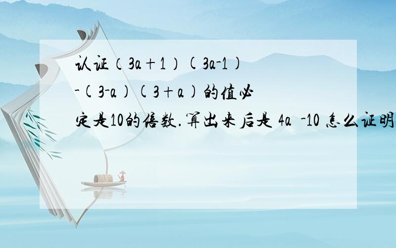 认证（3a+1）(3a-1)-(3-a)(3+a)的值必定是10的倍数.算出来后是 4a²-10 怎么证明它是10的倍数