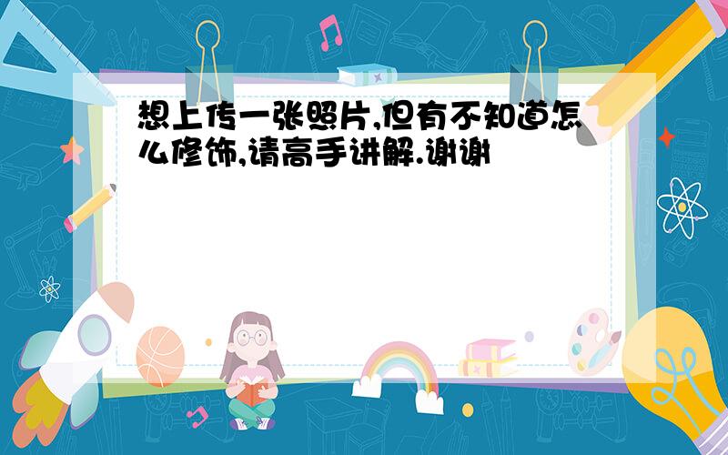 想上传一张照片,但有不知道怎么修饰,请高手讲解.谢谢