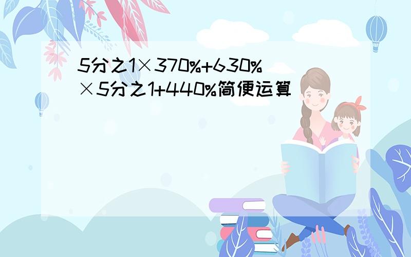 5分之1×370%+630%×5分之1+440%简便运算