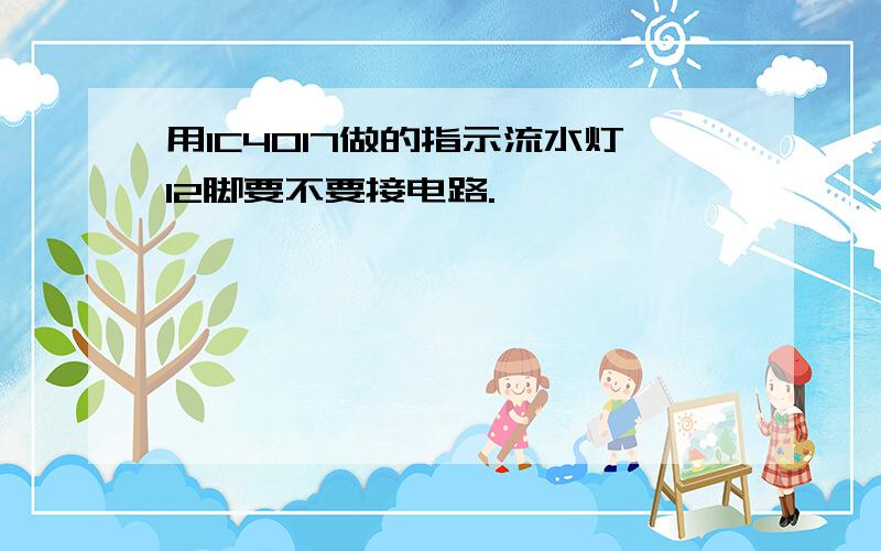 用IC4017做的指示流水灯12脚要不要接电路.