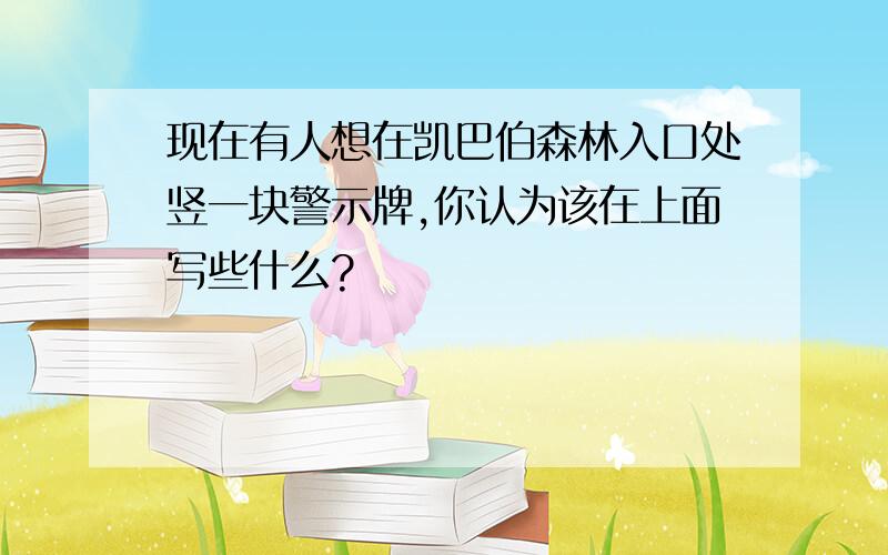 现在有人想在凯巴伯森林入口处竖一块警示牌,你认为该在上面写些什么?