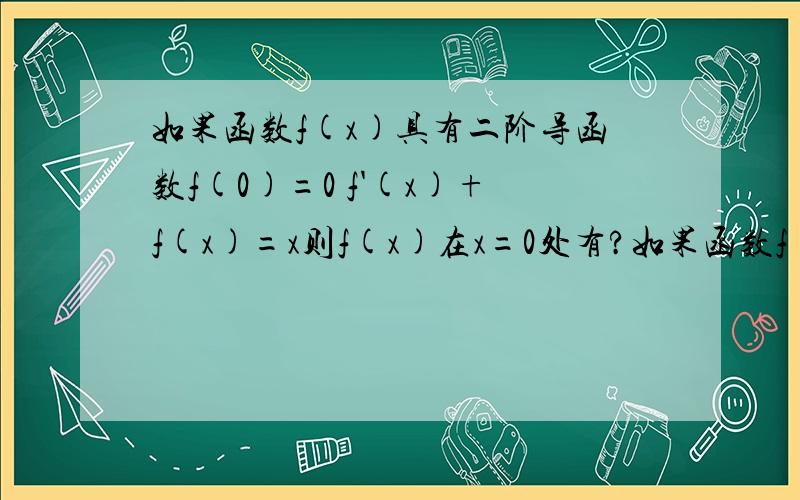 如果函数f(x)具有二阶导函数f(0)=0 f'(x)+f(x)=x则f(x)在x=0处有?如果函数f(x)具有二阶导数f(0)=0 f'(x)+f(x)=x则f(x)在x=0处有极小值.答案说有极小值这是为什么/