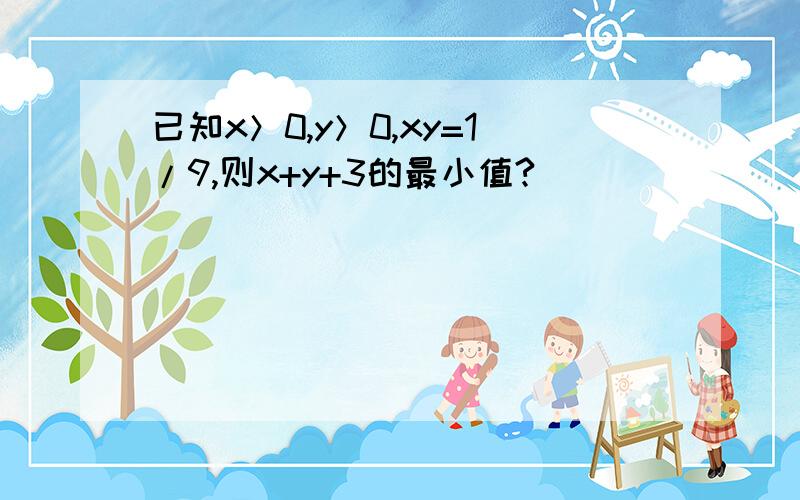 已知x＞0,y＞0,xy=1/9,则x+y+3的最小值?