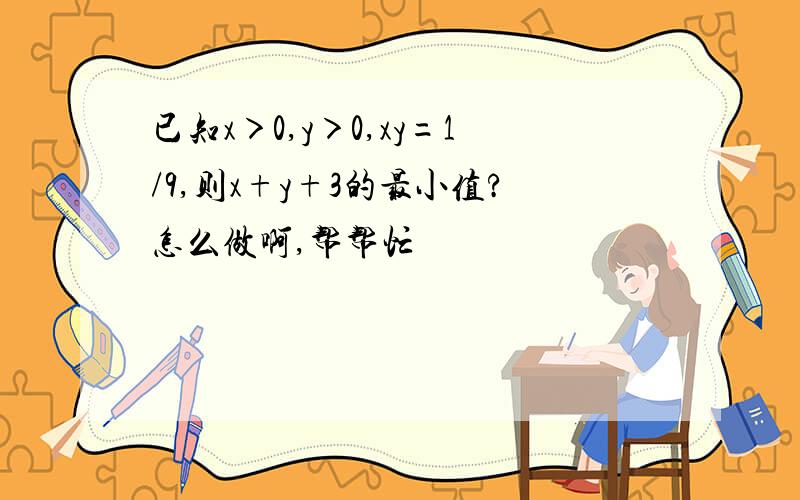 已知x＞0,y＞0,xy=1/9,则x+y+3的最小值?怎么做啊,帮帮忙