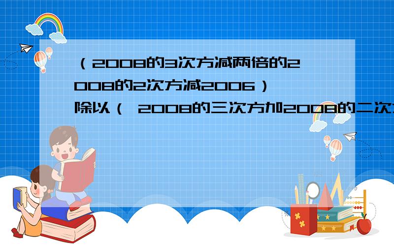 （2008的3次方减两倍的2008的2次方减2006） 除以（ 2008的三次方加2008的二次方减2009 ） 求简便方法