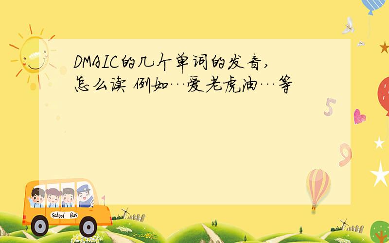 DMAIC的几个单词的发音,怎么读 例如…爱老虎油…等