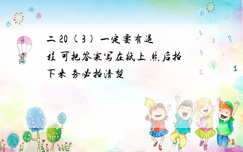 二 20 (3) 一定要有过程 可把答案写在纸上 然后拍下来 务必拍清楚