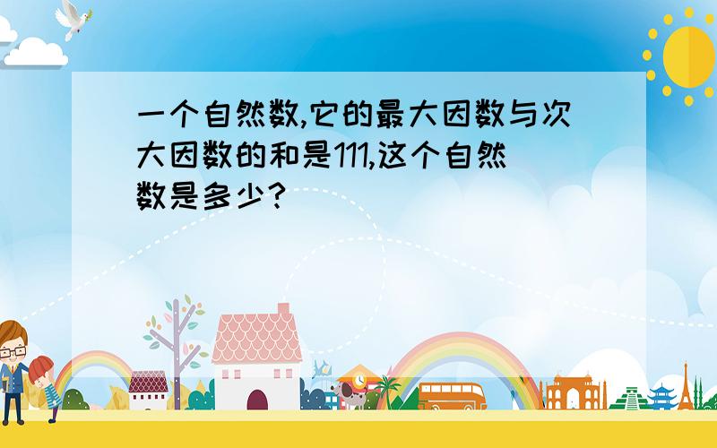 一个自然数,它的最大因数与次大因数的和是111,这个自然数是多少?