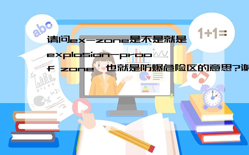 请问ex-zone是不是就是explosion-proof zone,也就是防爆危险区的意思?谢谢!