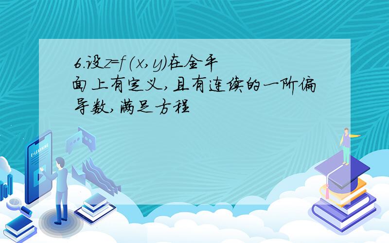 6.设z=f(x,y)在全平面上有定义,且有连续的一阶偏导数,满足方程