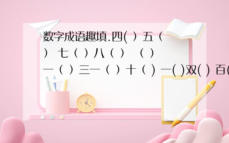 数字成语趣填.四( ）五（ ） 七（ ）八（ ） （ ）一（ ）三一（ ）十（ ) 一( )双( ) 百( )千( )千( )千( )