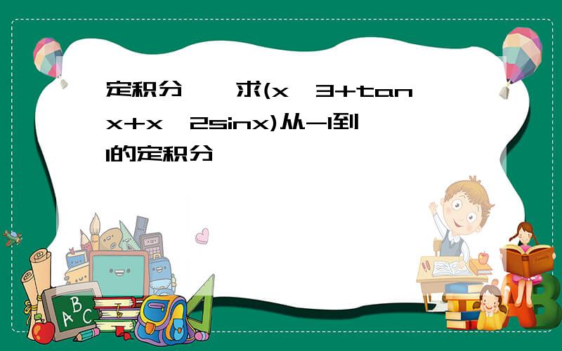 定积分——求(x^3+tanx+x^2sinx)从-1到1的定积分