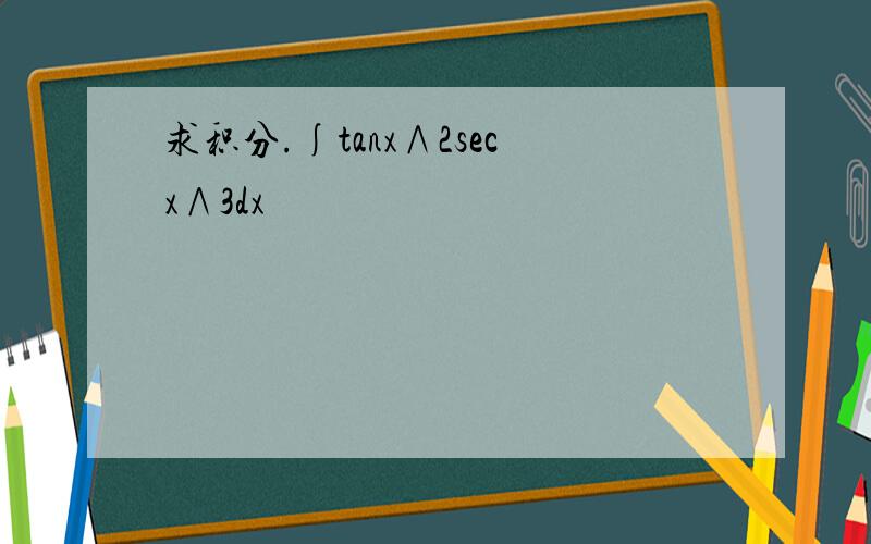 求积分.∫tanx∧2secx∧3dx