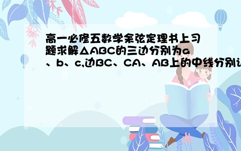 高一必修五数学余弦定理书上习题求解△ABC的三边分别为a、b、c,边BC、CA、AB上的中线分别记为ma、mb、mc,应用余弦定律证明：ma=1/2a√2(b^2+c^2)-a^2