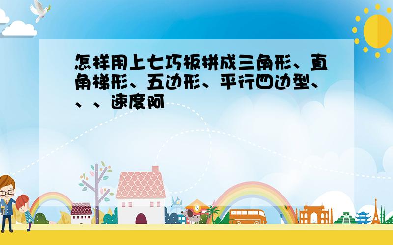 怎样用上七巧板拼成三角形、直角梯形、五边形、平行四边型、、、速度阿