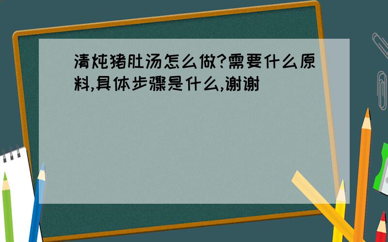 清炖猪肚汤怎么做?需要什么原料,具体步骤是什么,谢谢