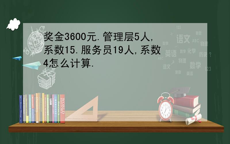 奖金3600元.管理层5人,系数15.服务员19人,系数4怎么计算.