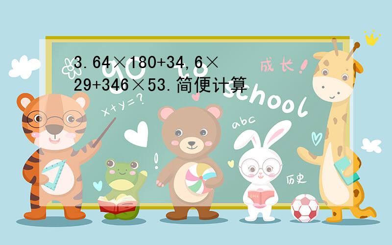 3.64×180+34,6×29+346×53.简便计算