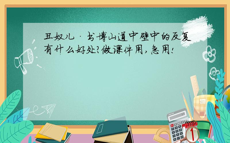 丑奴儿·书博山道中壁中的反复有什么好处?做课件用,急用!