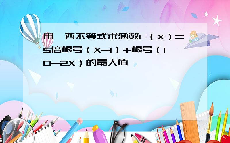 用柯西不等式求涵数F（X）=5倍根号（X-1）+根号（10-2X）的最大值