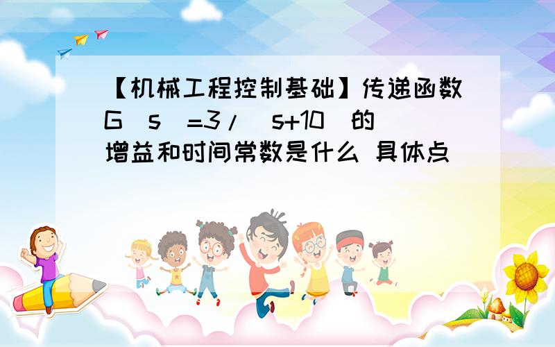 【机械工程控制基础】传递函数G（s）=3/（s+10）的增益和时间常数是什么 具体点