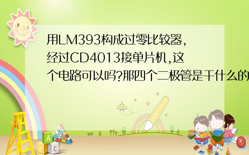 用LM393构成过零比较器,经过CD4013接单片机,这个电路可以吗?那四个二极管是干什么的啊?是什么类型的二极管?