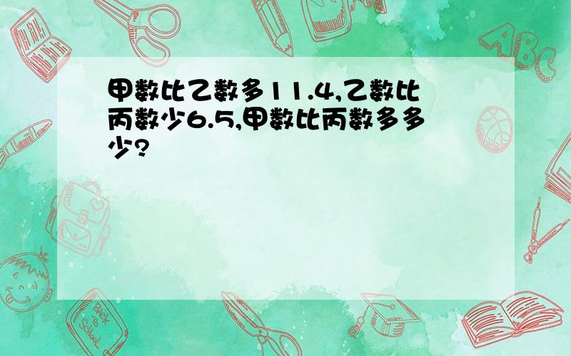 甲数比乙数多11.4,乙数比丙数少6.5,甲数比丙数多多少?