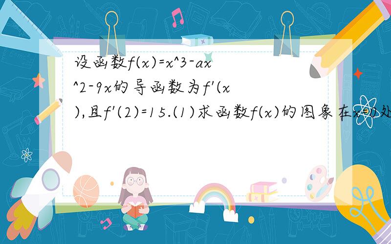 设函数f(x)=x^3-ax^2-9x的导函数为f'(x),且f'(2)=15.(1)求函数f(x)的图象在x=0处的切线方程； (2)求函数f(x)的极值.