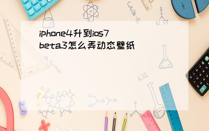 iphone4升到ios7 beta3怎么弄动态壁纸