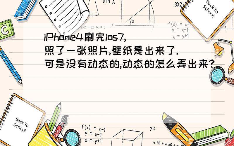 iPhone4刷完ios7,照了一张照片,壁纸是出来了,可是没有动态的,动态的怎么弄出来?