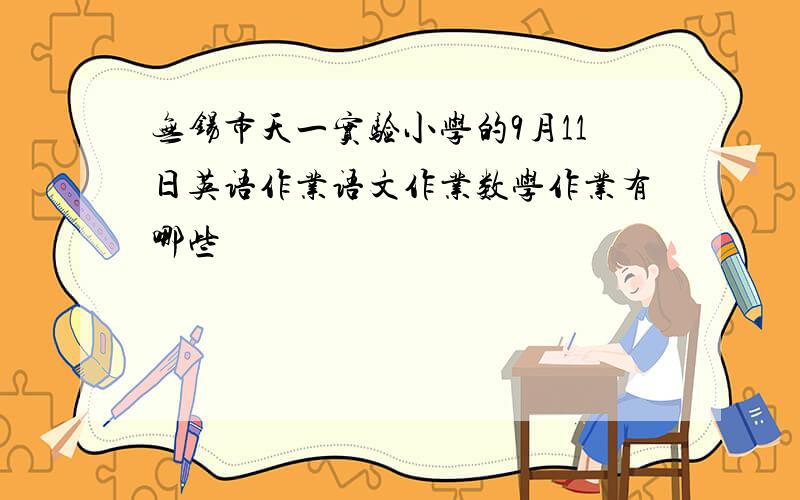 无锡市天一实验小学的9月11日英语作业语文作业数学作业有哪些