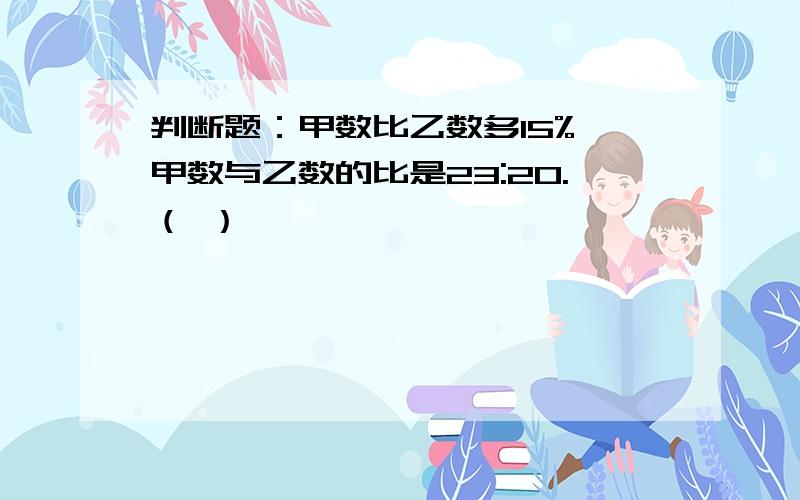 判断题：甲数比乙数多15%,甲数与乙数的比是23:20.（ ）