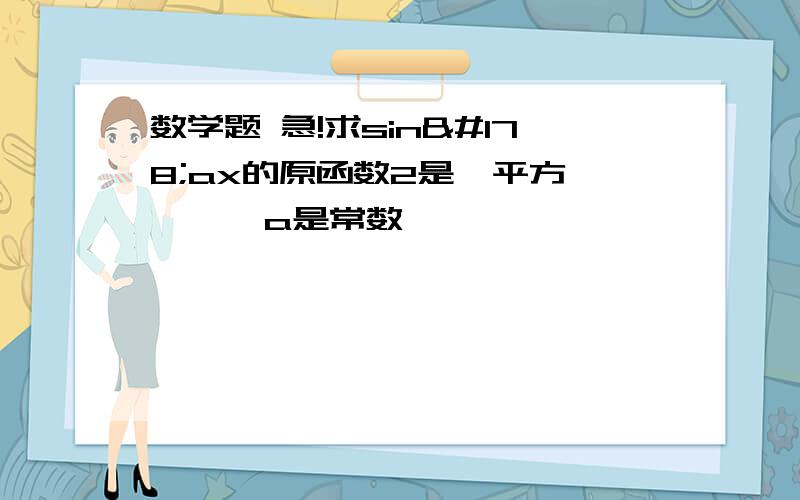 数学题 急!求sin²ax的原函数2是  平方      a是常数