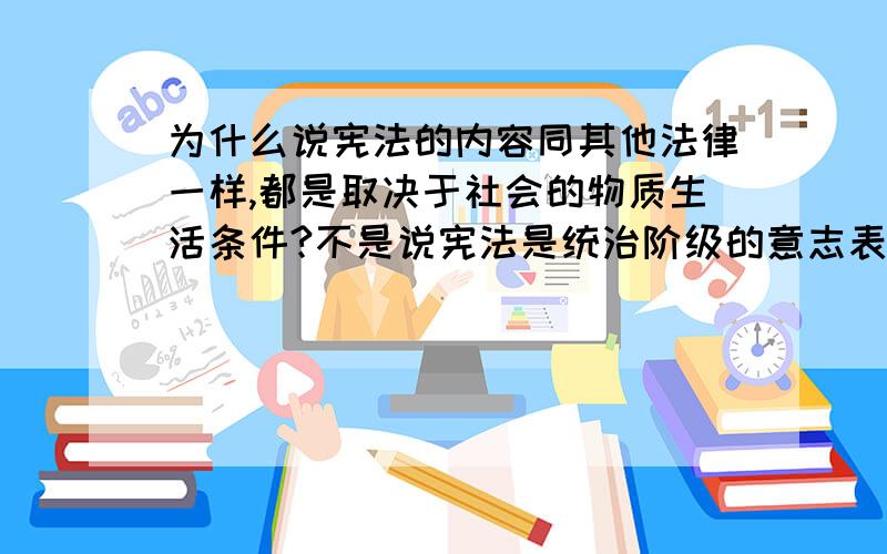 为什么说宪法的内容同其他法律一样,都是取决于社会的物质生活条件?不是说宪法是统治阶级的意志表现,是阶级力量的对比关系吗?