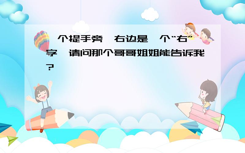 一个提手旁,右边是一个“右”字,请问那个哥哥姐姐能告诉我?