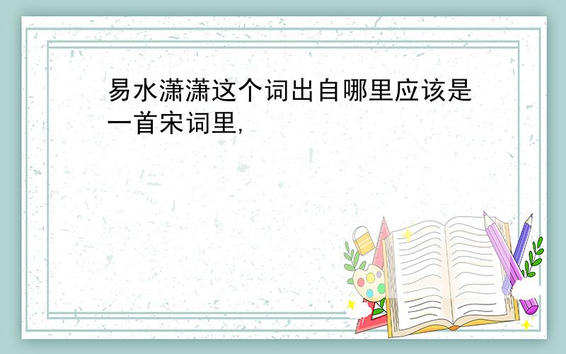 易水潇潇这个词出自哪里应该是一首宋词里,