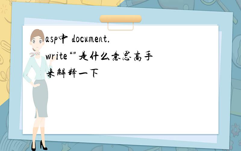 asp中 document.write“”是什么意思高手来解释一下