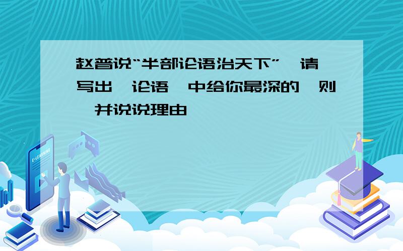 赵普说“半部论语治天下”,请写出《论语》中给你最深的一则,并说说理由