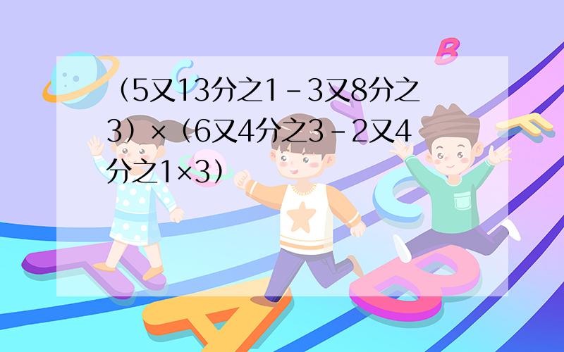 （5又13分之1-3又8分之3）×（6又4分之3-2又4分之1×3）