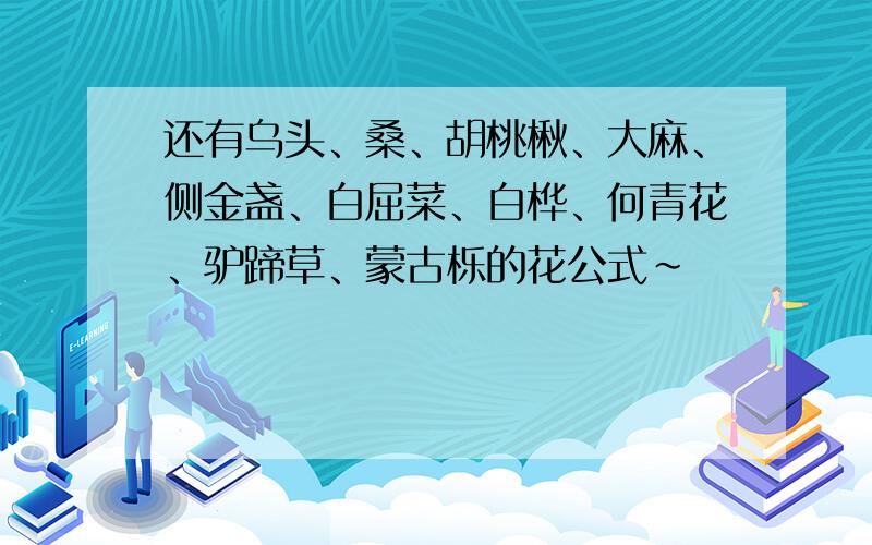 还有乌头、桑、胡桃楸、大麻、侧金盏、白屈菜、白桦、何青花、驴蹄草、蒙古栎的花公式~