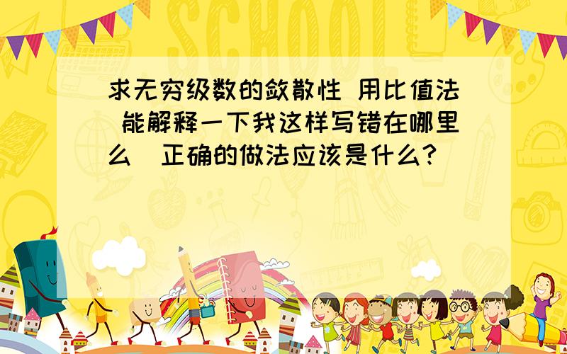 求无穷级数的敛散性 用比值法 能解释一下我这样写错在哪里么  正确的做法应该是什么?