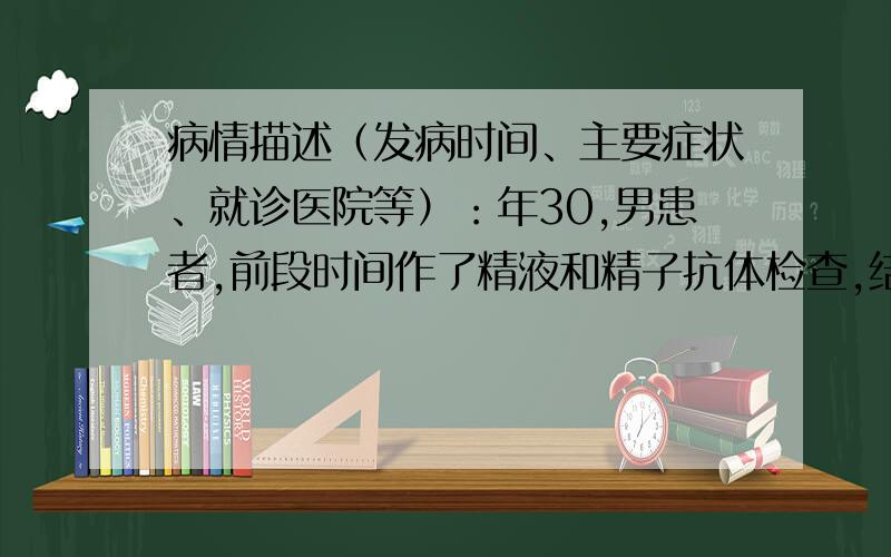 病情描述（发病时间、主要症状、就诊医院等）：年30,男患者,前段时间作了精液和精子抗体检查,结果为精子活力差,有抗体,医生建议到皮肤科进行前列腺炎检查,在当地医院进行了检查确认