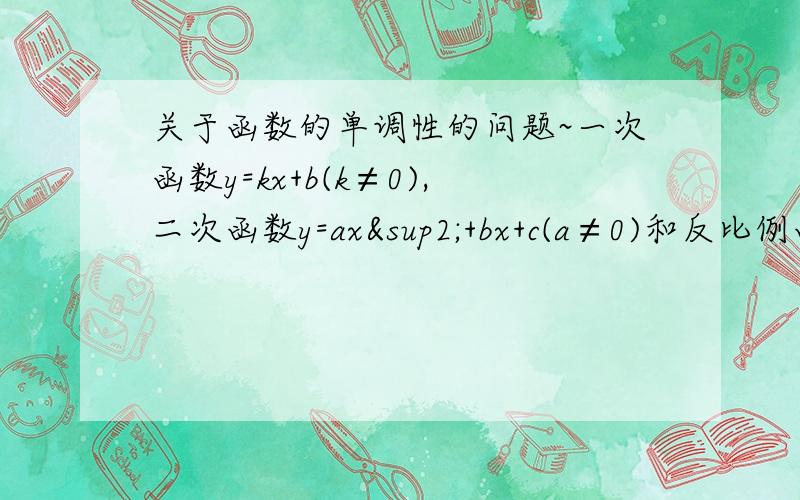 关于函数的单调性的问题~一次函数y=kx+b(k≠0),二次函数y=ax²+bx+c(a≠0)和反比例函数y=k/x (k≠0),有怎样的单调性质?他们的单调区间各是什么?给你15咯,你的答案如果还有解析的话,分数就是它