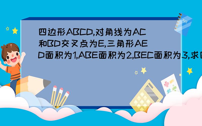 四边形ABCD,对角线为AC和BD交叉点为E,三角形AED面积为1,ABE面积为2,BEC面积为3,求四边形ABCD的面积