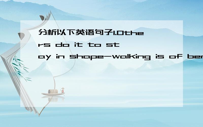 分析以下英语句子1.Others do it to stay in shape-walking is of benefit to hearts.2.Try walking with a friend and talking as your walk.Usually,it is unlikely that you are too out of breath to talk.(上文在写如何判断自己行走的速度