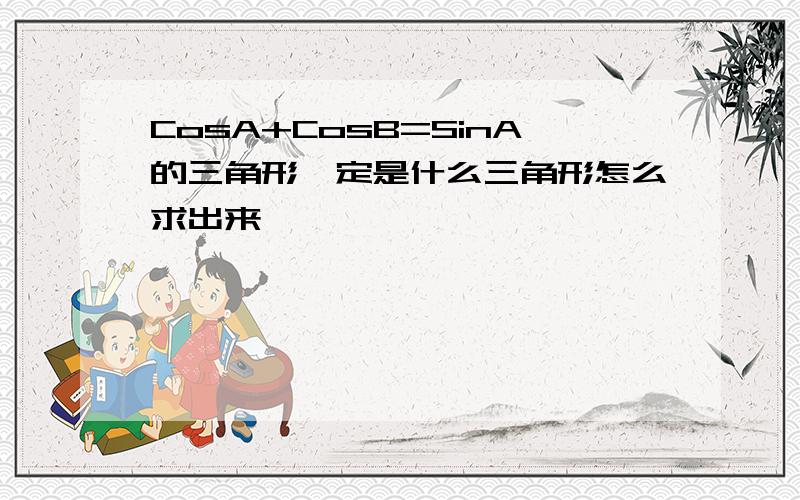 CosA+CosB=SinA的三角形一定是什么三角形怎么求出来