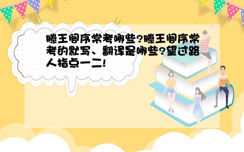 滕王阁序常考哪些?滕王阁序常考的默写、翻译是哪些?望过路人指点一二!